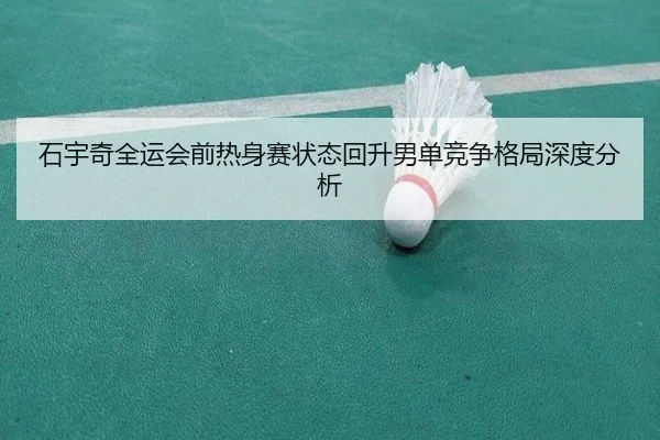 石宇奇全运会前热身赛状态回升男单竞争格局深度分析